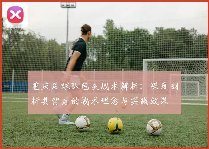 重庆足球队包夹战术解析：深度剖析其背后的战术理念与实践效果