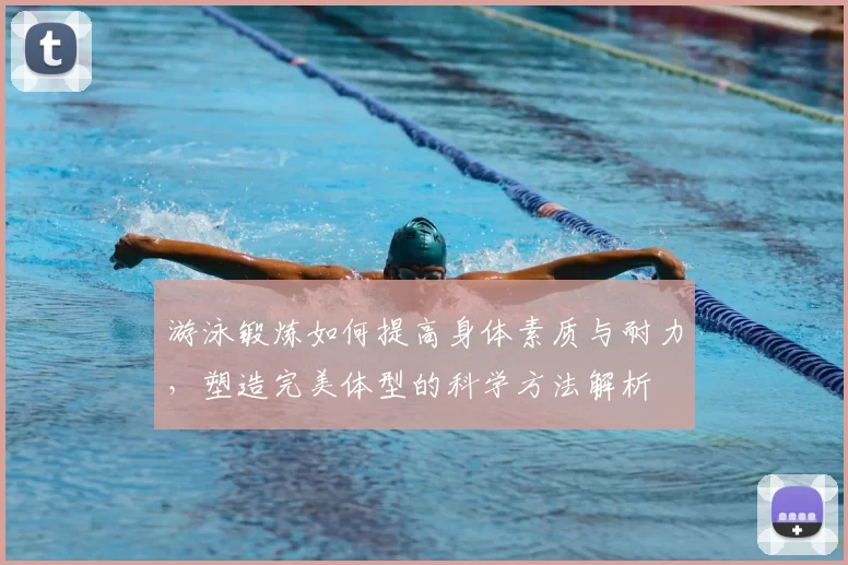 游泳锻炼如何提高身体素质与耐力，塑造完美体型的科学方法解析