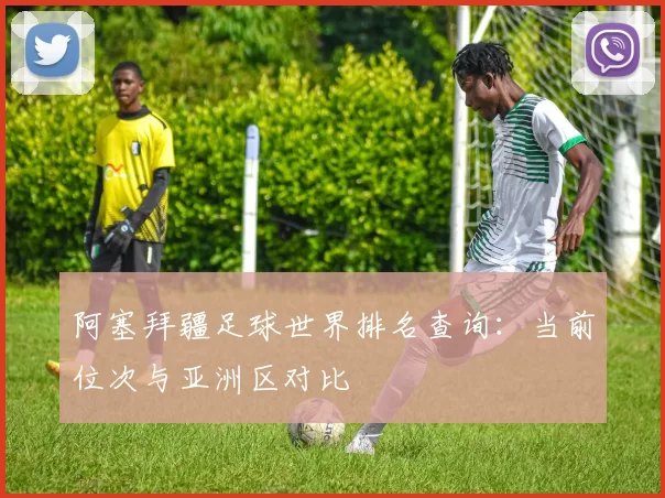 阿塞拜疆足球世界排名查询:当前位次与亚洲区对比